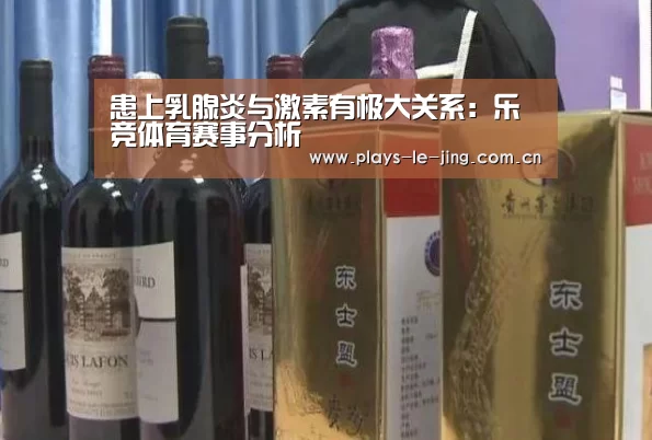患上乳腺炎与激素有极大关系:乐竞体育赛事分析(图1) 乐竞官网app下载