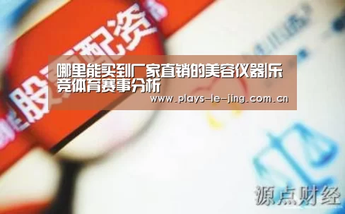 哪里能买到厂家直销的美容仪器|乐竞体育赛事分析(图1) 乐竞体育数据平台