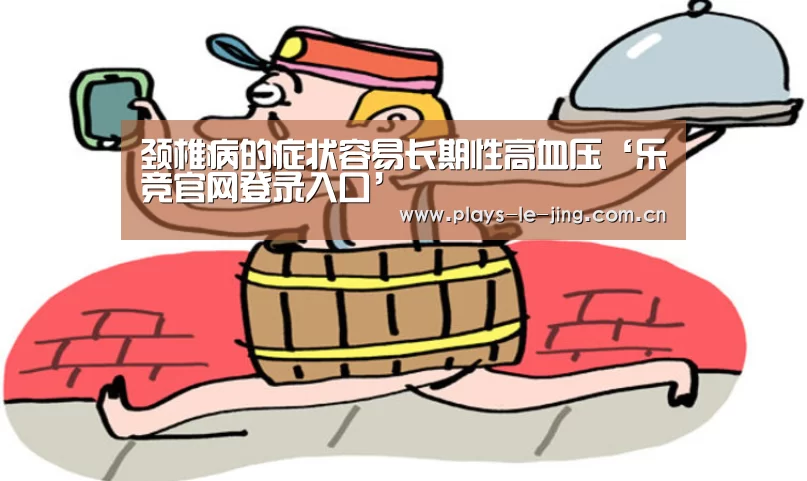 颈椎病的症状容易长期性高血压‘乐竞官网登录入口’(图1) 乐竞体育赛事分析