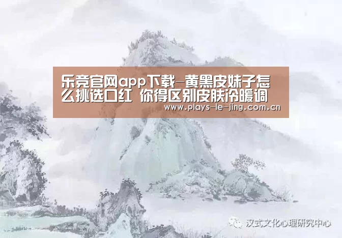 乐竞官网app下载-黄黑皮妹子怎么挑选口红 你得区别皮肤冷暖调(图2) 乐竞体育赛事分析