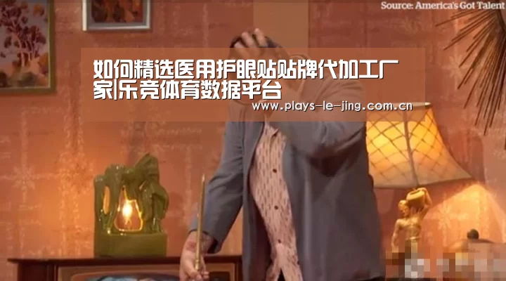 如何精选医用护眼贴贴牌代加工厂家|乐竞体育数据平台(图4) 乐竞官网登录入口