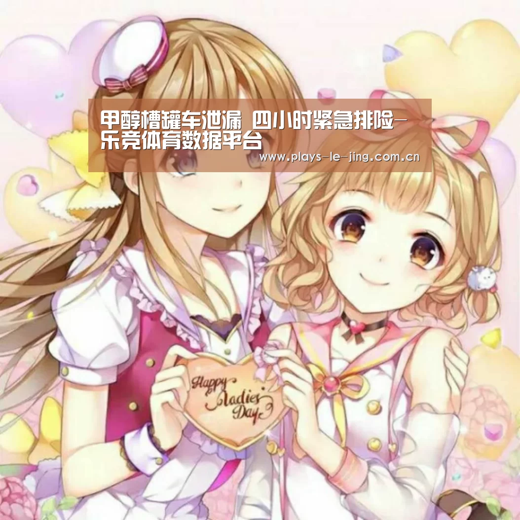 甲醇槽罐车泄漏 四小时紧急排险-乐竞体育数据平台(图2) 乐竞体育数据平台